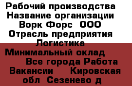 Рабочий производства › Название организации ­ Ворк Форс, ООО › Отрасль предприятия ­ Логистика › Минимальный оклад ­ 25 000 - Все города Работа » Вакансии   . Кировская обл.,Сезенево д.